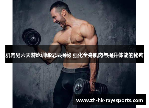 肌肉男六天游泳训练记录揭秘 强化全身肌肉与提升体能的秘密 肌肉男六天游泳训练记录揭秘 强化全身肌肉与提升体能的秘密
