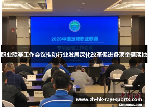 职业联赛工作会议推动行业发展深化改革促进各项举措落地 职业联赛工作会议推动行业发展深化改革促进各项举措落地