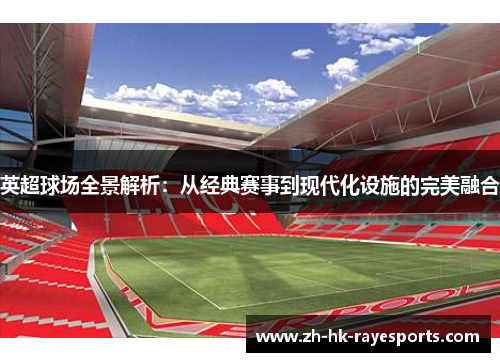 英超球场全景解析:从经典赛事到现代化设施的完美融合 英超球场全景解析:从经典赛事到现代化设施的完美融合