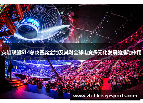 英雄联盟S14总决赛奖金池及其对全球电竞多元化发展的推动作用 英雄联盟S14总决赛奖金池及其对全球电竞多元化发展的推动作用