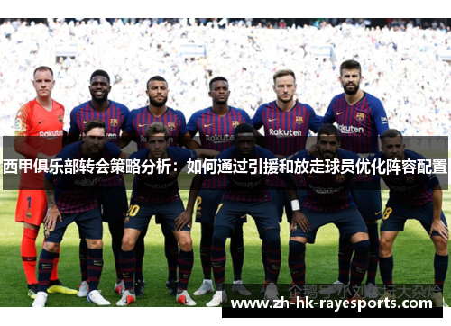 西甲俱乐部转会策略分析:如何通过引援和放走球员优化阵容配置 西甲俱乐部转会策略分析:如何通过引援和放走球员优化阵容配置