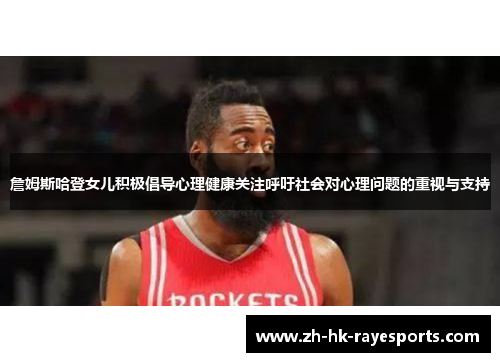 詹姆斯哈登女儿积极倡导心理健康关注呼吁社会对心理问题的重视与支持 詹姆斯哈登女儿积极倡导心理健康关注呼吁社会对心理问题的重视与支持