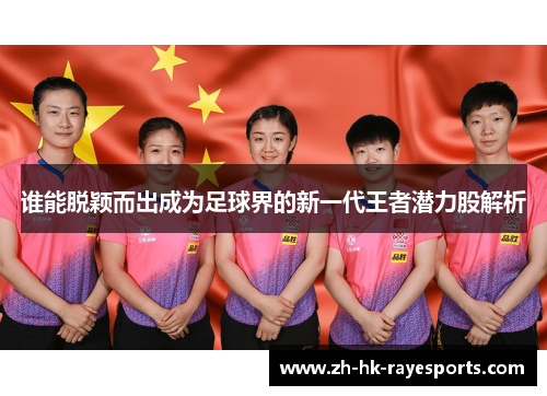 谁能脱颖而出成为足球界的新一代王者潜力股解析 谁能脱颖而出成为足球界的新一代王者潜力股解析