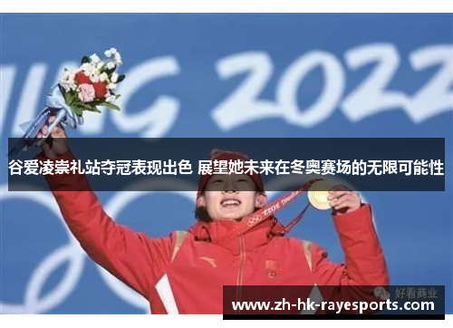 谷爱凌崇礼站夺冠表现出色 展望她未来在冬奥赛场的无限可能性 谷爱凌崇礼站夺冠表现出色 展望她未来在冬奥赛场的无限可能性