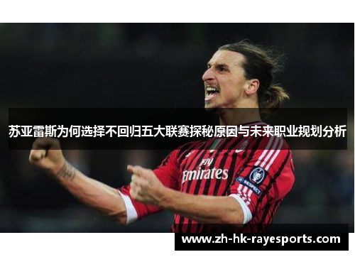 苏亚雷斯为何选择不回归五大联赛探秘原因与未来职业规划分析 苏亚雷斯为何选择不回归五大联赛探秘原因与未来职业规划分析