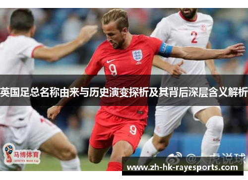 英国足总名称由来与历史演变探析及其背后深层含义解析