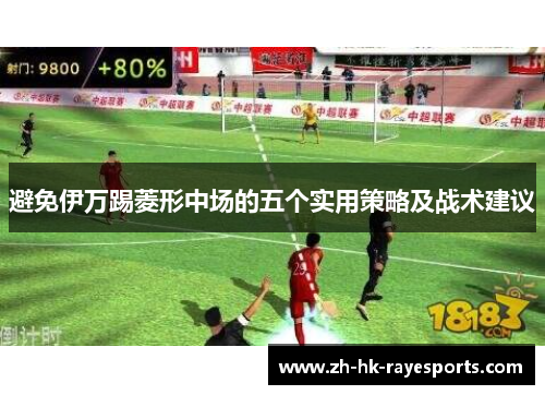 避免伊万踢菱形中场的五个实用策略及战术建议 避免伊万踢菱形中场的五个实用策略及战术建议