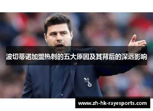 波切蒂诺加盟热刺的五大原因及其背后的深远影响 波切蒂诺加盟热刺的五大原因及其背后的深远影响
