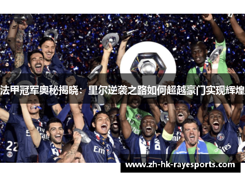 法甲冠军奥秘揭晓:里尔逆袭之路如何超越豪门实现辉煌 法甲冠军奥秘揭晓:里尔逆袭之路如何超越豪门实现辉煌