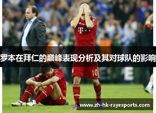 罗本在拜仁的巅峰表现分析及其对球队的影响 罗本在拜仁的巅峰表现分析及其对球队的影响