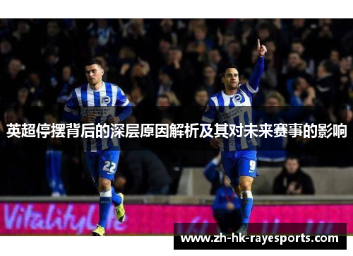 英超停摆背后的深层原因解析及其对未来赛事的影响 英超停摆背后的深层原因解析及其对未来赛事的影响