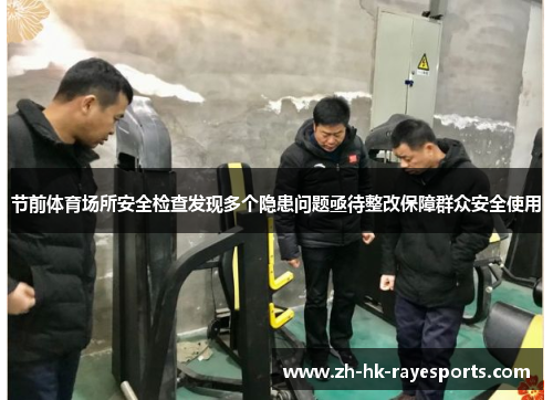 节前体育场所安全检查发现多个隐患问题亟待整改保障群众安全使用
