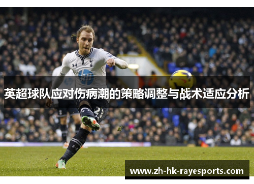 英超球队应对伤病潮的策略调整与战术适应分析 英超球队应对伤病潮的策略调整与战术适应分析