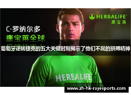 葡萄牙逆转捷克的五大关键时刻揭示了他们不屈的拼搏精神