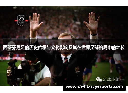 西班牙男足的历史传承与文化影响及其在世界足球格局中的地位 西班牙男足的历史传承与文化影响及其在世界足球格局中的地位