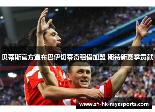 贝蒂斯官方宣布巴伊切蒂奇租借加盟 期待新赛季贡献