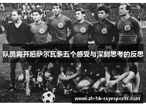 队员离开后萨尔瓦多五个感受与深刻思考的反思 队员离开后萨尔瓦多五个感受与深刻思考的反思