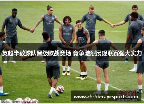 英超半数球队晋级欧战赛场 竞争激烈展现联赛强大实力