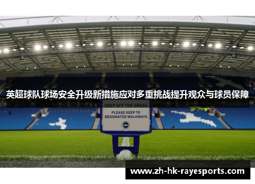 英超球队球场安全升级新措施应对多重挑战提升观众与球员保障