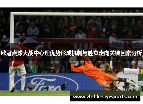 欧冠点球大战中心理优势形成机制与胜负走向关键因素分析 欧冠点球大战中心理优势形成机制与胜负走向关键因素分析