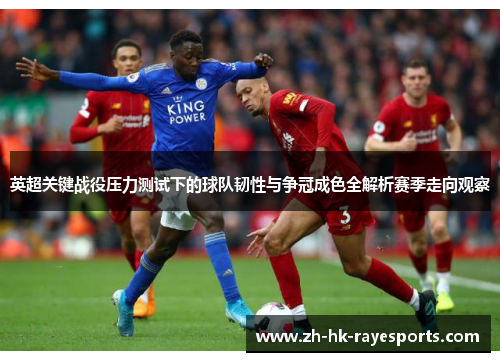 英超关键战役压力测试下的球队韧性与争冠成色全解析赛季走向观察 英超关键战役压力测试下的球队韧性与争冠成色全解析赛季走向观察