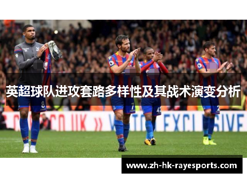 英超球队进攻套路多样性及其战术演变分析 英超球队进攻套路多样性及其战术演变分析
