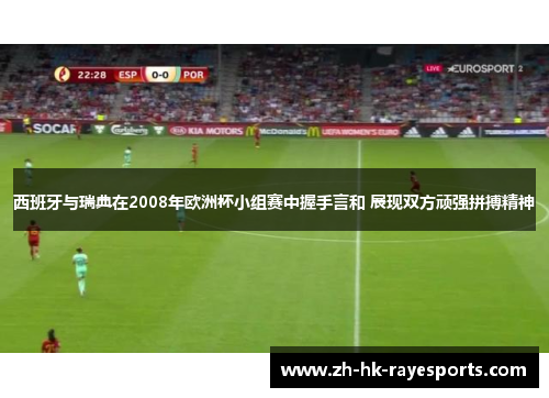 西班牙与瑞典在2008年欧洲杯小组赛中握手言和 展现双方顽强拼搏精神 西班牙与瑞典在2008年欧洲杯小组赛中握手言和 展现双方顽强拼搏精神