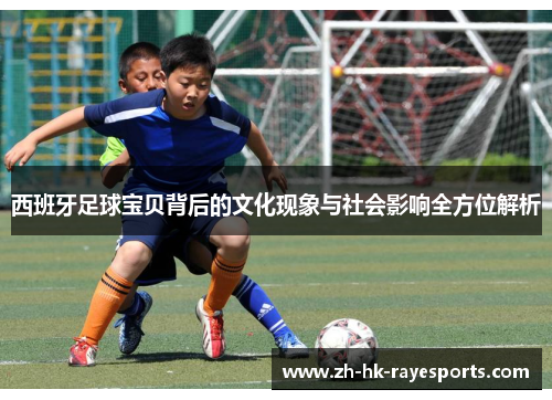 西班牙足球宝贝背后的文化现象与社会影响全方位解析 西班牙足球宝贝背后的文化现象与社会影响全方位解析