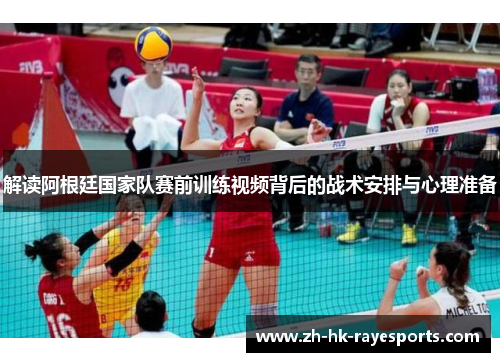 解读阿根廷国家队赛前训练视频背后的战术安排与心理准备 解读阿根廷国家队赛前训练视频背后的战术安排与心理准备