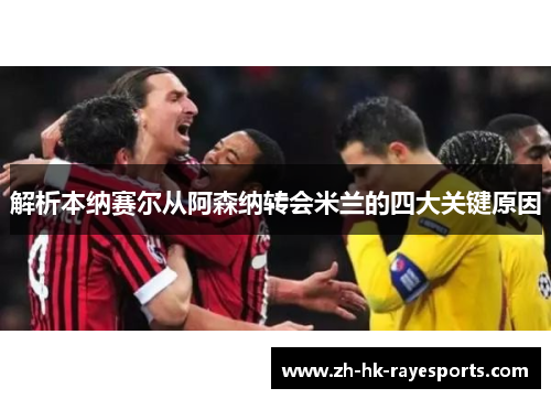 解析本纳赛尔从阿森纳转会米兰的四大关键原因 解析本纳赛尔从阿森纳转会米兰的四大关键原因