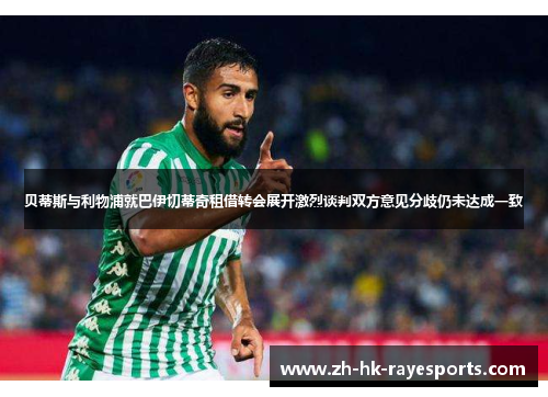 贝蒂斯与利物浦就巴伊切蒂奇租借转会展开激烈谈判双方意见分歧仍未达成一致 贝蒂斯与利物浦就巴伊切蒂奇租借转会展开激烈谈判双方意见分歧仍未达成一致