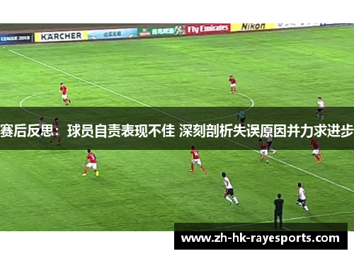 赛后反思:球员自责表现不佳 深刻剖析失误原因并力求进步 赛后反思:球员自责表现不佳 深刻剖析失误原因并力求进步