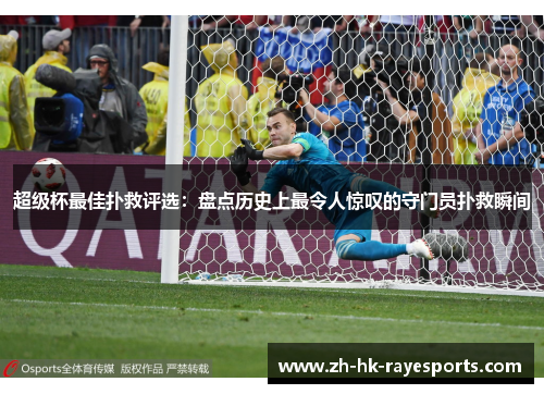 超级杯最佳扑救评选:盘点历史上最令人惊叹的守门员扑救瞬间 超级杯最佳扑救评选:盘点历史上最令人惊叹的守门员扑救瞬间