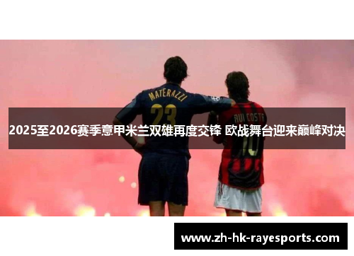 2025至2026赛季意甲米兰双雄再度交锋 欧战舞台迎来巅峰对决 2025至2026赛季意甲米兰双雄再度交锋 欧战舞台迎来巅峰对决