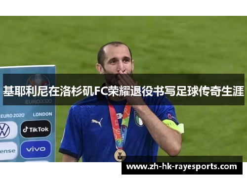 基耶利尼在洛杉矶FC荣耀退役书写足球传奇生涯