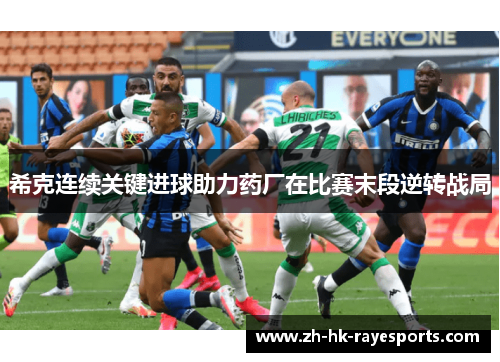 希克连续关键进球助力药厂在比赛末段逆转战局 希克连续关键进球助力药厂在比赛末段逆转战局