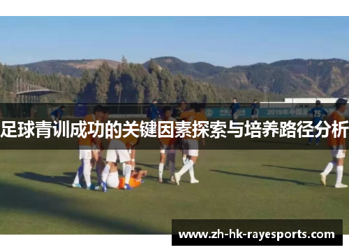 足球青训成功的关键因素探索与培养路径分析 足球青训成功的关键因素探索与培养路径分析