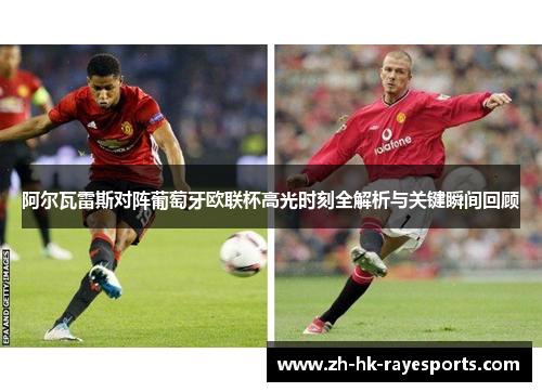 阿尔瓦雷斯对阵葡萄牙欧联杯高光时刻全解析与关键瞬间回顾 阿尔瓦雷斯对阵葡萄牙欧联杯高光时刻全解析与关键瞬间回顾