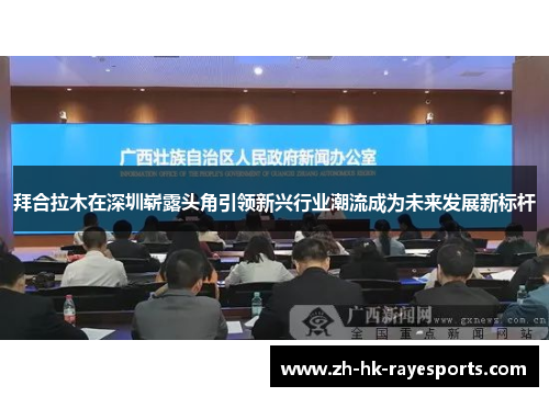 拜合拉木在深圳崭露头角引领新兴行业潮流成为未来发展新标杆